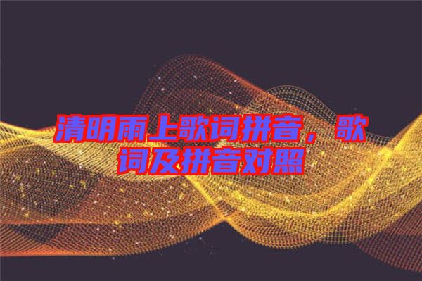 清明雨上歌詞拼音，歌詞及拼音對(duì)照