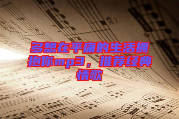 多想在平庸的生活擁抱你mp3，推薦經(jīng)典情歌