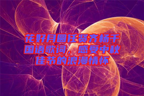 花好月圓任賢齊楊千嬅國語歌詞，感受中秋佳節(jié)的浪漫情懷