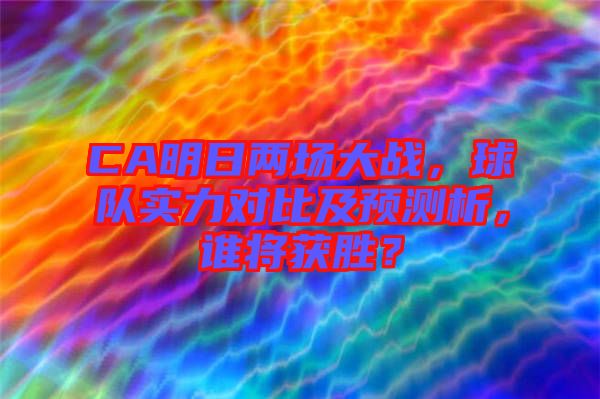 CA明日兩場(chǎng)大戰(zhàn)，球隊(duì)實(shí)力對(duì)比及預(yù)測(cè)析，誰(shuí)將獲勝？