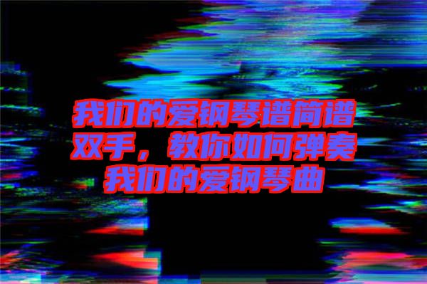 我們的愛鋼琴譜簡譜雙手，教你如何彈奏我們的愛鋼琴曲