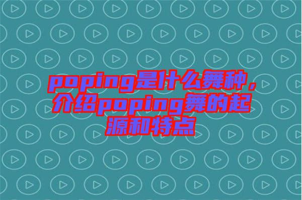 poping是什么舞種，介紹poping舞的起源和特點