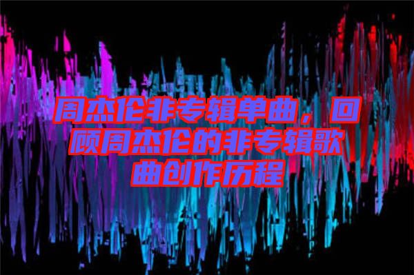 周杰倫非專輯單曲，回顧周杰倫的非專輯歌曲創(chuàng)作歷程