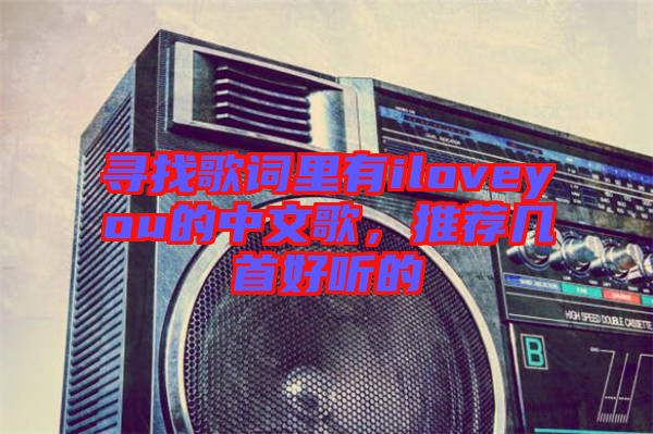 尋找歌詞里有iloveyou的中文歌，推薦幾首好聽(tīng)的