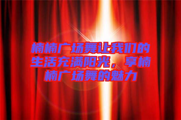 楠楠廣場舞讓我們的生活充滿陽光，享楠楠廣場舞的魅力