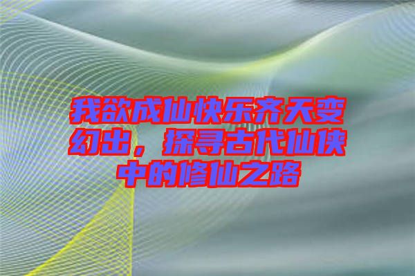 我欲成仙快樂(lè)齊天變幻出，探尋古代仙俠中的修仙之路