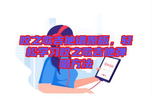 咬之歌吉他譜原版，輕松學(xué)習(xí)咬之歌吉他彈唱方法