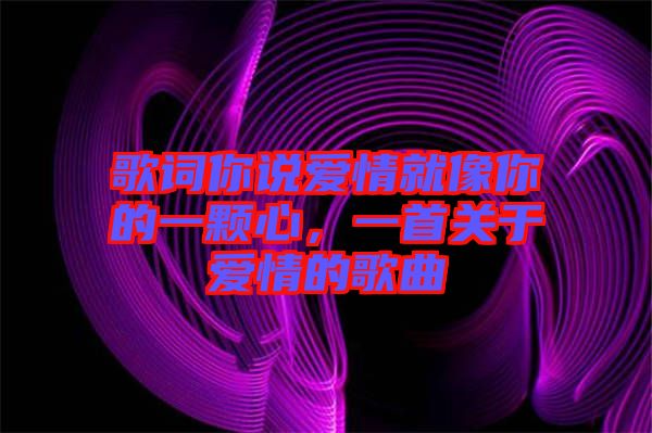 歌詞你說愛情就像你的一顆心，一首關(guān)于愛情的歌曲