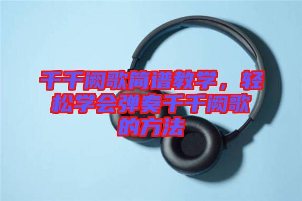 千千闕歌簡譜教學(xué)，輕松學(xué)會彈奏千千闕歌的方法