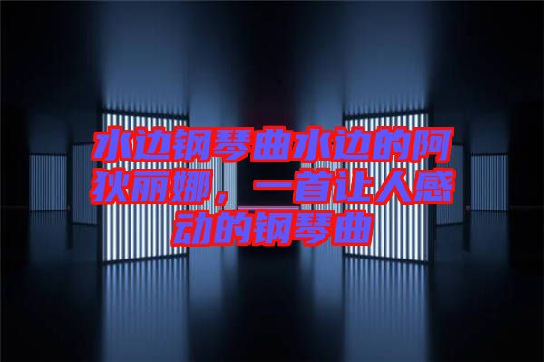 水邊鋼琴曲水邊的阿狄麗娜，一首讓人感動的鋼琴曲