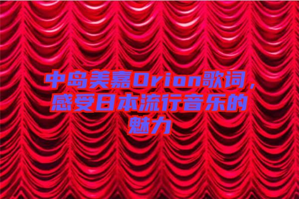 中島美嘉Orion歌詞，感受日本流行音樂的魅力