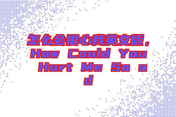 怎么會(huì)狠心我英文版，How Could You Hurt Me So ad