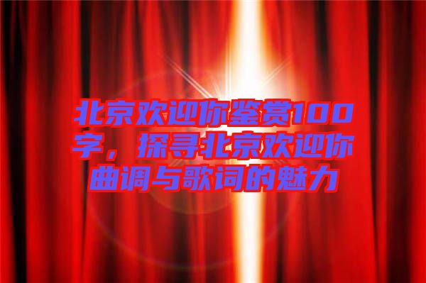 北京歡迎你鑒賞100字，探尋北京歡迎你曲調(diào)與歌詞的魅力