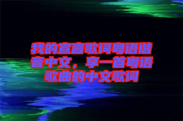 我的宣言歌詞粵語諧音中文，享一首粵語歌曲的中文歌詞