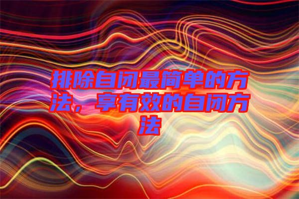 排除自閉最簡單的方法，享有效的自閉方法