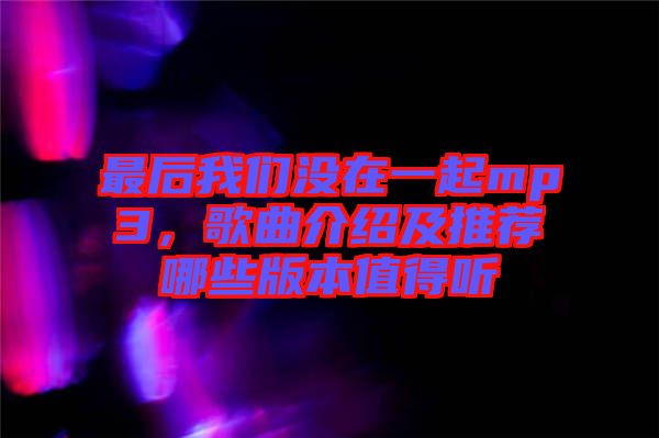 最后我們沒在一起mp3，歌曲介紹及推薦哪些版本值得聽