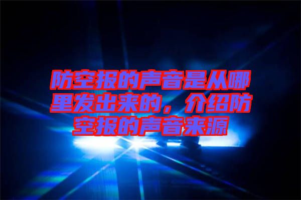 防空報的聲音是從哪里發(fā)出來的，介紹防空報的聲音來源