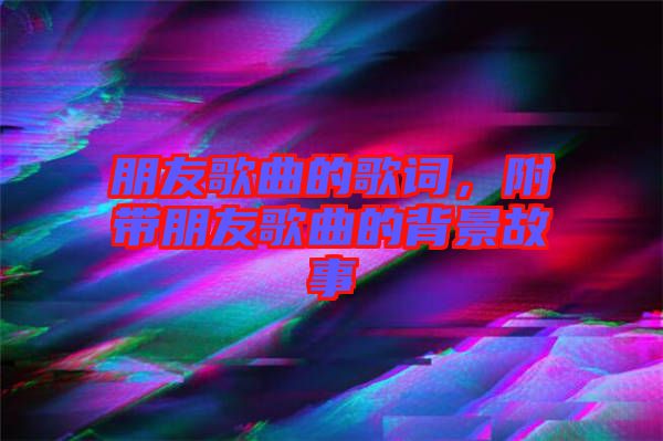 朋友歌曲的歌詞，附帶朋友歌曲的背景故事