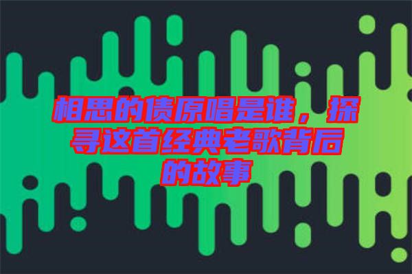 相思的債原唱是誰，探尋這首經(jīng)典老歌背后的故事