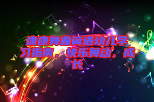 康康舞曲簡譜幼兒學(xué)習(xí)指南，快樂舞動，成長