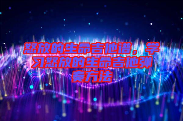 怒放的生命吉他譜，學(xué)習(xí)怒放的生命吉他彈奏方法