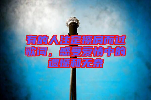 有的人注定擦肩而過歌詞，感受愛情中的遺憾和無奈