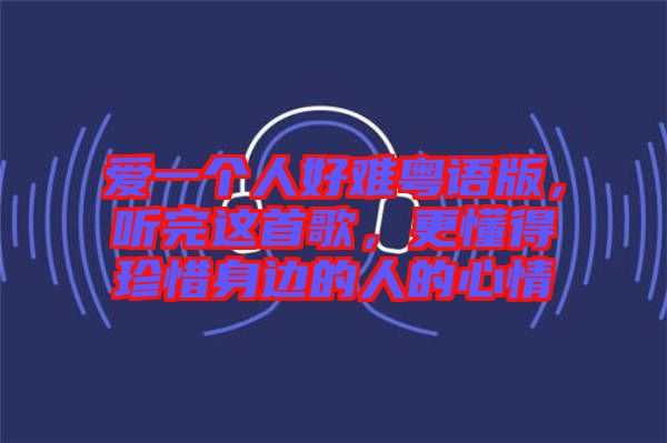 愛一個(gè)人好難粵語版，聽完這首歌，更懂得珍惜身邊的人的心情