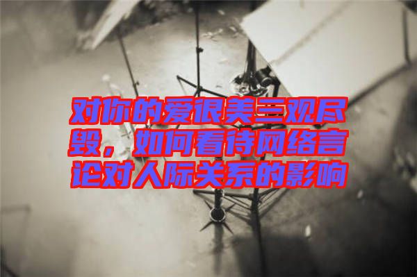 對你的愛很美三觀盡毀，如何看待網(wǎng)絡(luò)言論對人際關(guān)系的影響