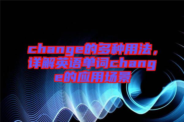 change的多種用法，詳解英語單詞change的應(yīng)用場(chǎng)景