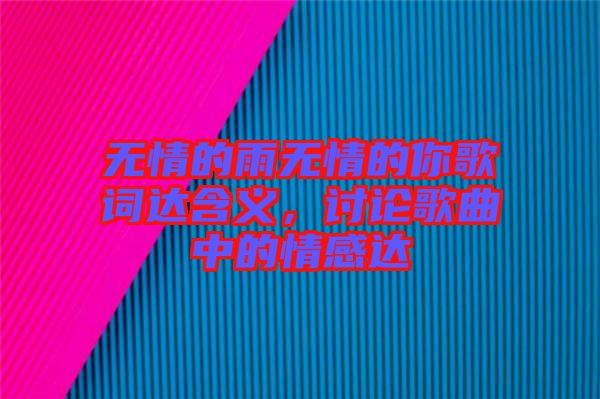 無情的雨無情的你歌詞達(dá)含義，討論歌曲中的情感達(dá)