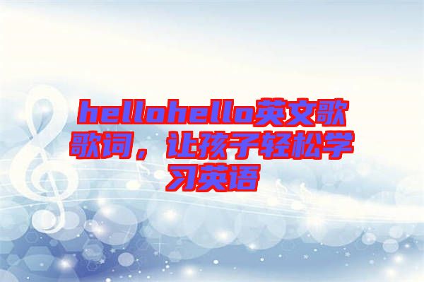 hellohello英文歌歌詞，讓孩子輕松學(xué)習(xí)英語