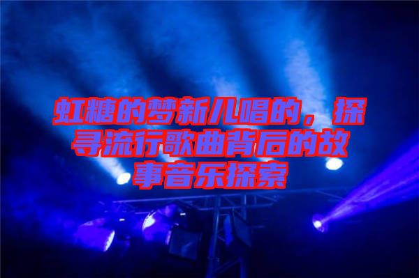 虹糖的夢新兒唱的，探尋流行歌曲背后的故事音樂探索