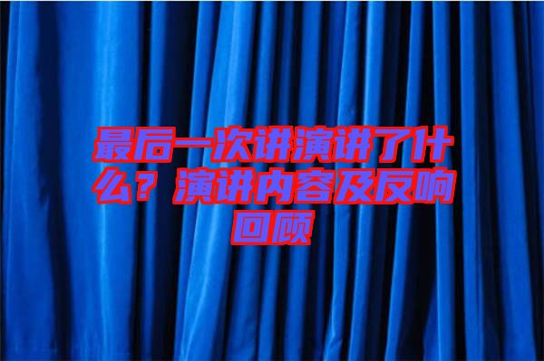 最后一次講演講了什么？演講內(nèi)容及反響回顧