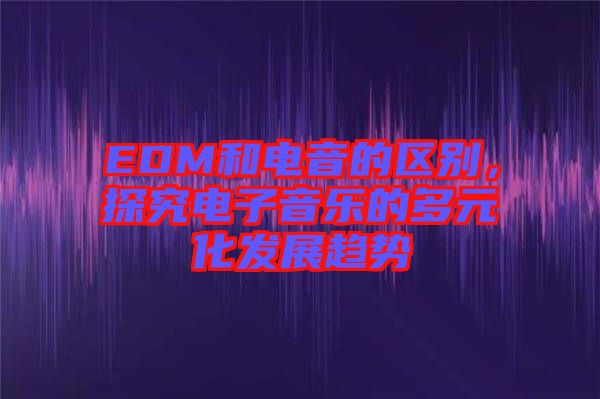 EDM和電音的區(qū)別，探究電子音樂的多元化發(fā)展趨勢