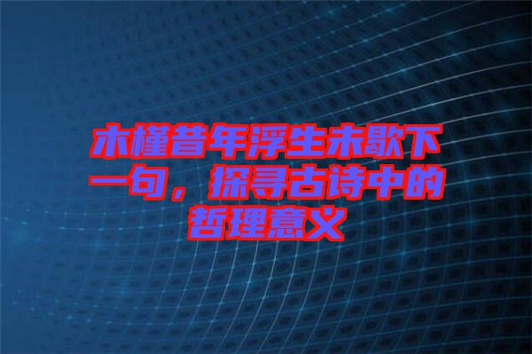 木槿昔年浮生未歇下一句，探尋古詩中的哲理意義