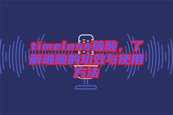 timeless玻酸，了解玻酸的功效與使用方法