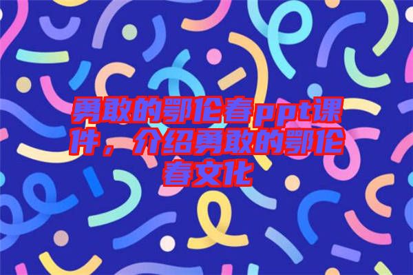 勇敢的鄂倫春ppt課件，介紹勇敢的鄂倫春文化