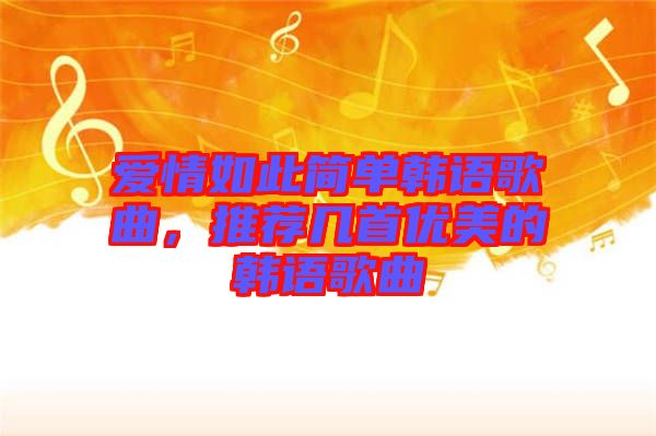 愛(ài)情如此簡(jiǎn)單韓語(yǔ)歌曲，推薦幾首優(yōu)美的韓語(yǔ)歌曲