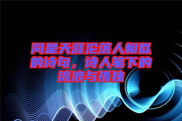 同是天涯淪落人相似的詩句，詩人筆下的流浪與孤獨