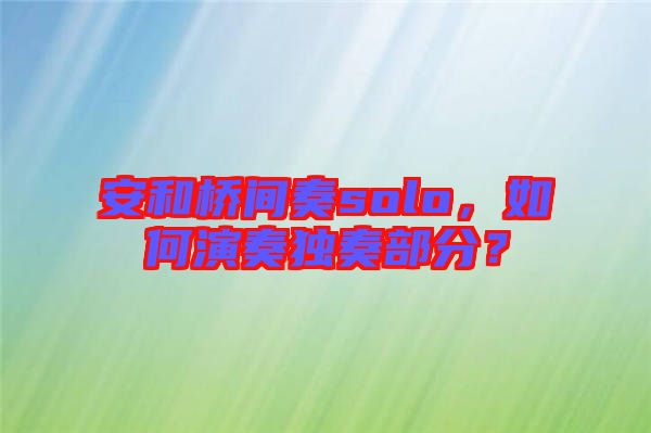 安和橋間奏solo，如何演奏獨奏部分？