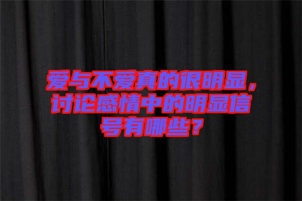 愛與不愛真的很明顯，討論感情中的明顯信號有哪些？