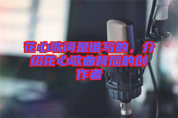 花心歌詞是誰寫的，介紹花心歌曲背后的創(chuàng)作者