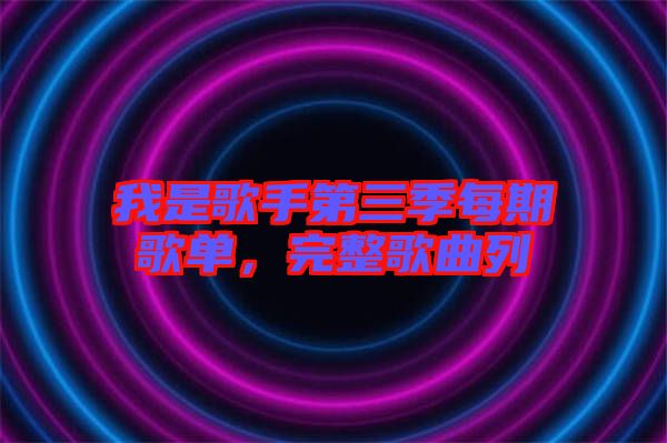 我是歌手第三季每期歌單，完整歌曲列