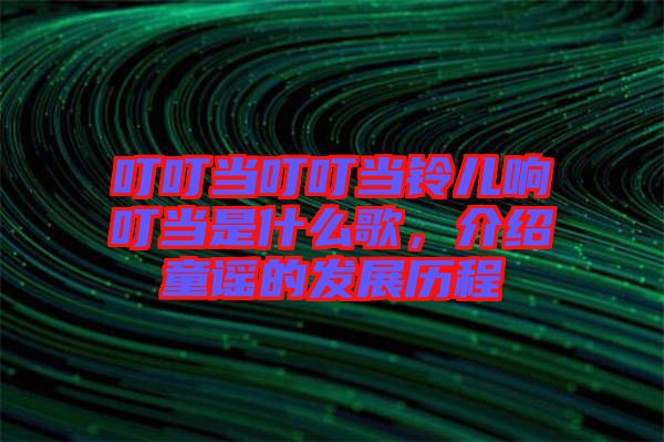 叮叮當叮叮當鈴兒響叮當是什么歌，介紹童謠的發(fā)展歷程