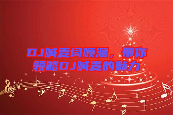 DJ喊麥詞順溜，帶你領(lǐng)略DJ喊麥的魅力