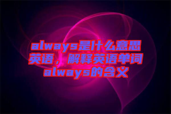 always是什么意思英語，解釋英語單詞always的含義