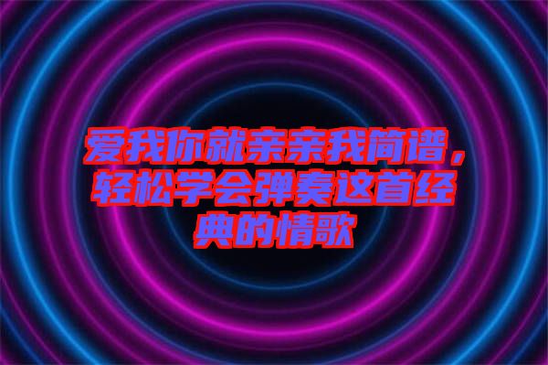 愛我你就親親我簡譜，輕松學會彈奏這首經(jīng)典的情歌