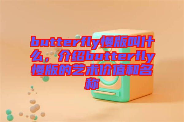 butterfly慢版叫什么，介紹butterfly慢版的藝術(shù)價值和名稱