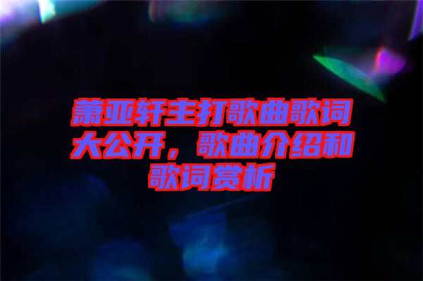 蕭亞軒主打歌曲歌詞大公開，歌曲介紹和歌詞賞析