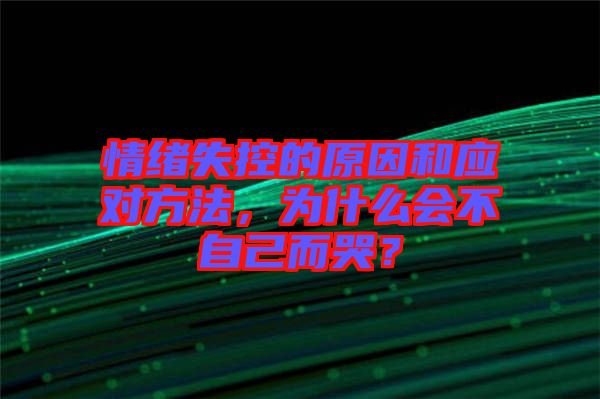 情緒失控的原因和應對方法，為什么會不自己而哭？